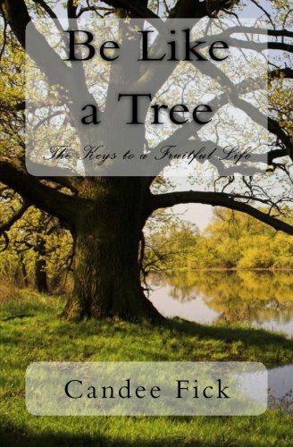 Cover for Candee Fick · Be Like a Tree: the Keys to a Fruitful Life (Paperback Book) (2013)