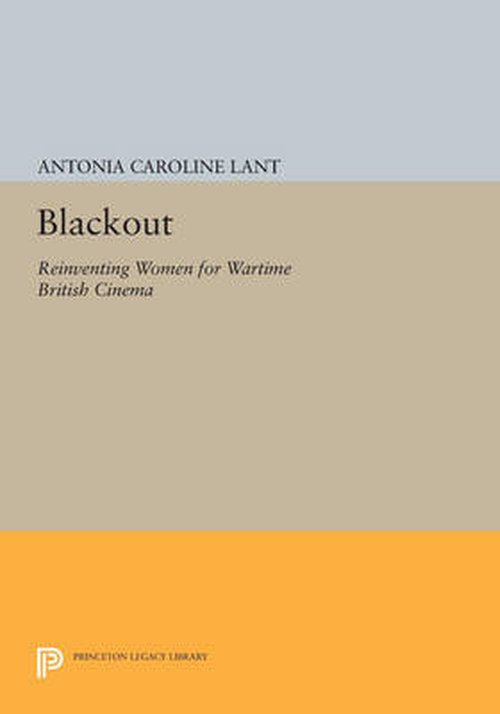 Antonia Caroline Lant · Blackout: Reinventing Women for Wartime British Cinema - Princeton Legacy Library (Paperback Book) (2014)