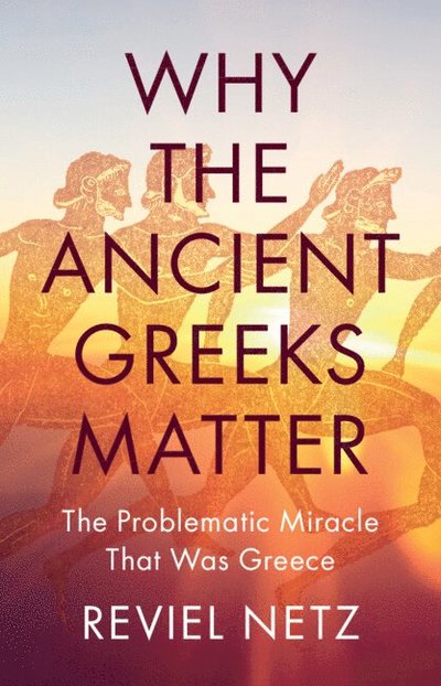 Why the Ancient Greeks Matter: The Problematic Miracle that was Greece - Netz, Reviel (Stanford University, California) - Bøger - Cambridge University Press - 9781009505598 - 6. februar 2025