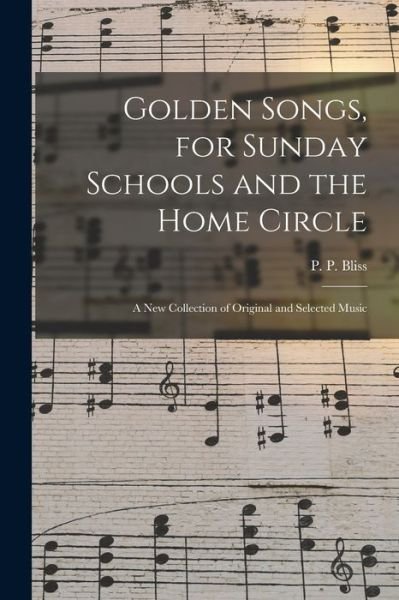Cover for P P (Philip Paul) 1838-1876 Bliss · Golden Songs, for Sunday Schools and the Home Circle (Paperback Book) (2021)