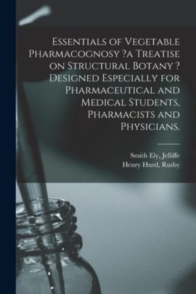 Cover for Smith Ely Jelliffe · Essentials of Vegetable Pharmacognosy ?a Treatise on Structural Botany ? Designed Especially for Pharmaceutical and Medical Students, Pharmacists and Physicians. (Paperback Book) (2021)