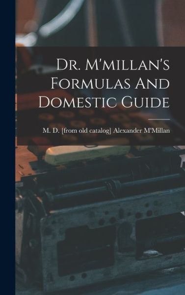 Cover for Alexander M. D. [From Old M'Millan · Dr. M'millan's Formulas and Domestic Guide (Book) (2022)