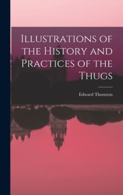 Cover for Edward Thornton · Illustrations of the History and Practices of the Thugs (Book) (2022)