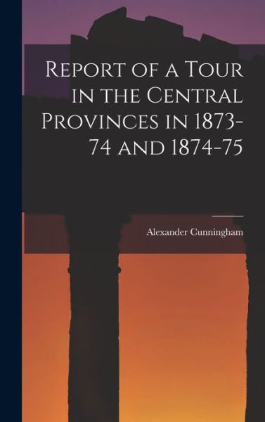 Cover for Alexander Cunningham · Report of a Tour in the Central Provinces in 1873-74 And 1874-75 (Bog) (2022)