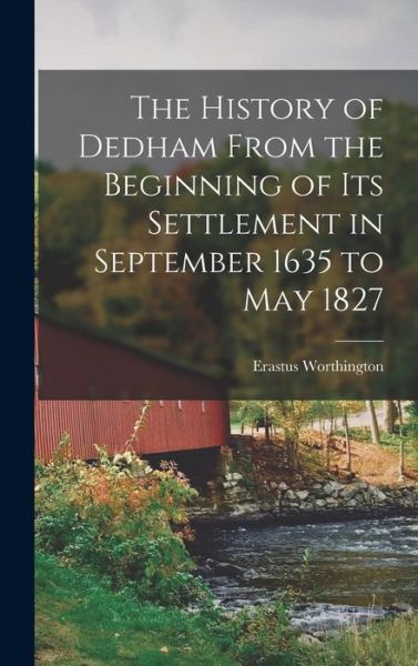 Cover for Erastus Worthington · History of Dedham from the Beginning of Its Settlement in September 1635 to May 1827 (Book) (2022)