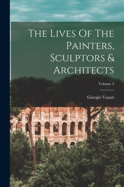 Cover for Giorgio Vasari · Lives of the Painters, Sculptors &amp; Architects; Volume 3 (Buch) (2022)