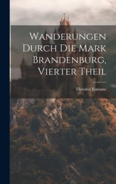 Cover for Theodor Fontane · Wanderungen Durch Die Mark Brandenburg, Vierter Theil (Buch) (2023)