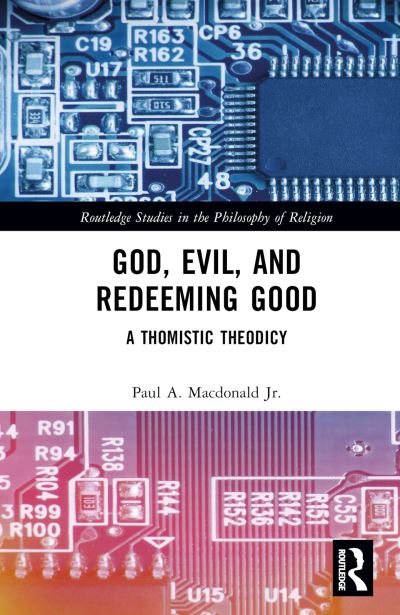 Cover for Macdonald Jr., Paul A. (United States Air Force Academy) · God, Evil, and Redeeming Good: A Thomistic Theodicy - Routledge Studies in the Philosophy of Religion (Hardcover Book) (2023)