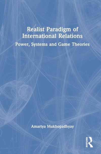 Cover for Mukhopadhyay, Amartya (University of Calcutta, India) · Realist Paradigm of International Relations: Power, Systems and Game Theories (Hardcover Book) (2023)