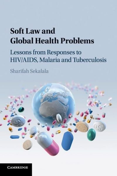 Cover for Sekalala, Sharifah (University of Warwick) · Soft Law and Global Health Problems: Lessons from Responses to HIV / AIDS, Malaria and Tuberculosis (Pocketbok) (2018)