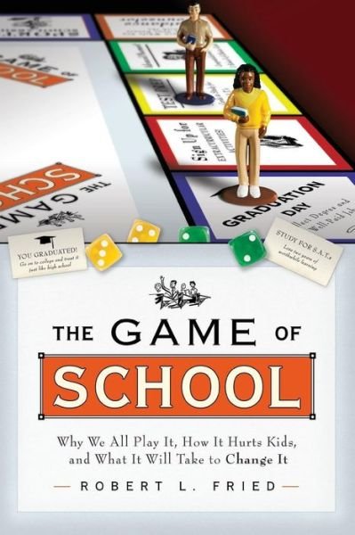 Cover for Fried, Robert L. (Northeastern University) · The Game of School: Why We All Play It, How it Hurts Kids, and What It Will Take to Change It (Paperback Book) (2015)