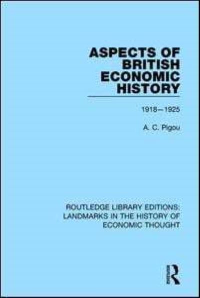 Cover for A. C. Pigou · Aspects of British Economic History: 1918-1925 - Routledge Library Editions: Landmarks in the History of Economic Thought (Hardcover Book) (2016)