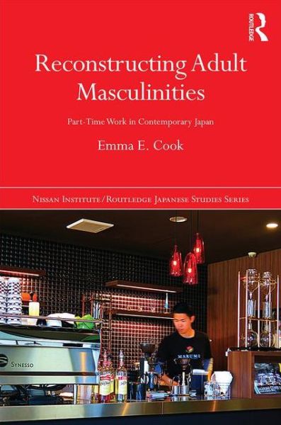 Cover for Cook, Emma E. (Hokkaido University, Japan) · Reconstructing Adult Masculinities: Part-time Work in Contemporary Japan - Nissan Institute / Routledge Japanese Studies (Hardcover Book) (2015)