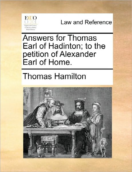 Answers for Thomas Earl of Hadinton; to the Petition of Alexander Earl of Home. - Thomas Hamilton - Books - Gale Ecco, Print Editions - 9781170814598 - June 10, 2010