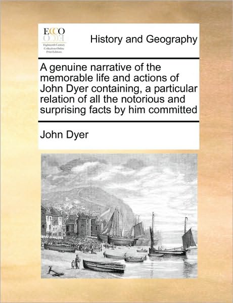 Cover for John Dyer · A Genuine Narrative of the Memorable Life and Actions of John Dyer Containing, a Particular Relation of All the Notorious and Surprising Facts by Him Co (Paperback Book) (2010)