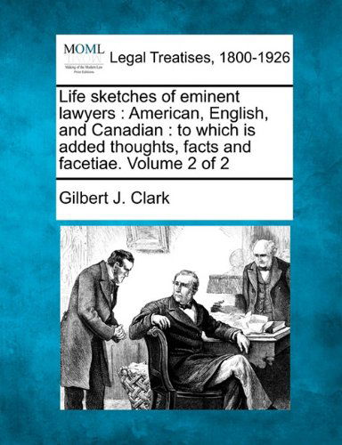 Life Sketches of Eminent Lawyers: American, English, and Canadian : to Which is Added Thoughts, Facts and Facetiae. Volume 2 of 2 - Gilbert J. Clark - Books - Gale, Making of Modern Law - 9781240005598 - December 1, 2010