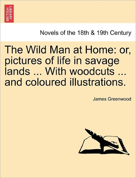 The Wild Man at Home: Or, Pictures of Life in Savage Lands ... with Woodcuts ... and Coloured Illustrations. - James Greenwood - Livros - British Library, Historical Print Editio - 9781240906598 - 10 de janeiro de 2011