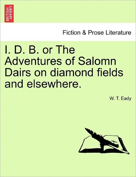 Cover for W T Eady · I. D. B. or the Adventures of Salomn Dairs on Diamond Fields and Elsewhere. (Taschenbuch) (2011)