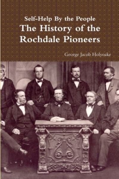 Self-Help By the People - The History of the Rochdale Pioneers - George Jacob Holyoake - Livros - Lulu.com - 9781291636598 - 23 de novembro de 2013