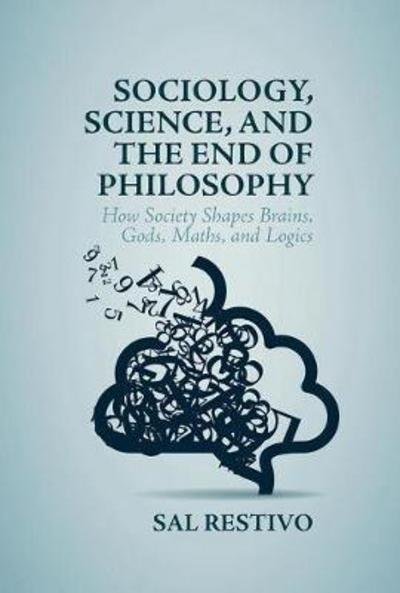 Cover for Sal Restivo · Sociology, Science, and the End of Philosophy: How Society Shapes Brains, Gods, Maths, and Logics (Innbunden bok) [1st ed. 2017 edition] (2017)