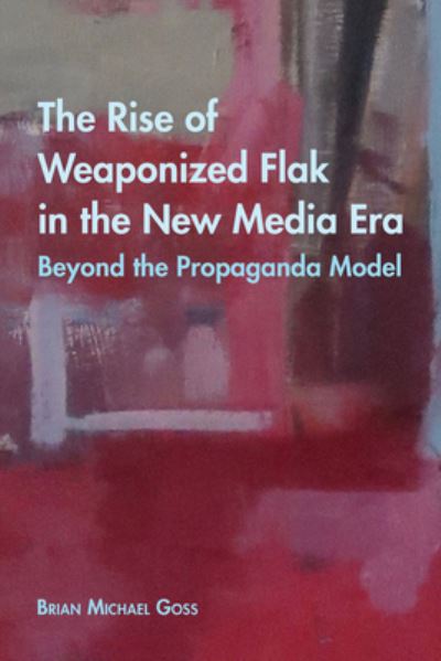 The Rise of Weaponized Flak in the New Media Era: Beyond the Propaganda Model - Intersections in Communications and Culture - Brian Michael Goss - Bøger - Peter Lang Publishing Inc - 9781433142598 - 18. februar 2020