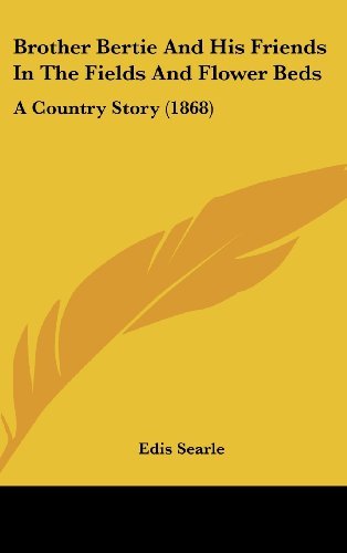 Cover for Edis Searle · Brother Bertie and His Friends in the Fields and Flower Beds: a Country Story (1868) (Inbunden Bok) (2008)