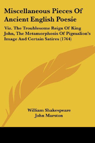 Miscellaneous Pieces of Ancient English Poesie: Viz. the Troublesome Reign of King John, the Metamorphosis of Pigmalion's Image and Certain Satires (1764) - John Marston - Books - Kessinger Publishing, LLC - 9781437087598 - October 1, 2008