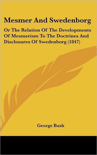 Cover for George Bush · Mesmer and Swedenborg: or the Relation of the Developments of Mesmerism to the Doctrines and Disclosures of Swedenborg (1847) (Hardcover Book) (2008)