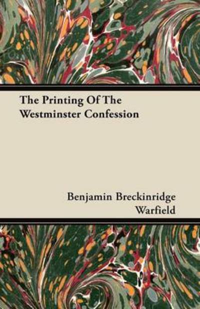 The Printing of the Westminster Confession - Benjamin Breckinridge Warfield - Books - Ellott Press - 9781446096598 - November 10, 2011