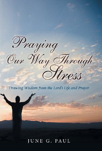 Cover for June G. Paul · Praying Our Way Through Stress: Drawing Wisdom from the Lord's Life and Prayer (Inbunden Bok) (2013)