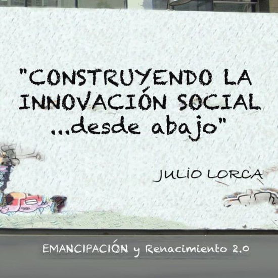 Cover for Julio Lorca · Construyendo La Innovacion Social...desde Abajo: Emancipacion Y Renacimiento 2.0 (Paperback Book) [Spanish edition] (2013)