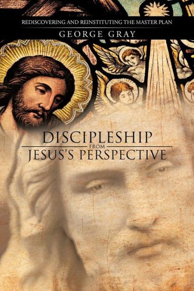 Cover for George Gray · Discipleship from Jesus's Perspective: Rediscovering and Reinstituting the Master Plan (Paperback Book) (2012)