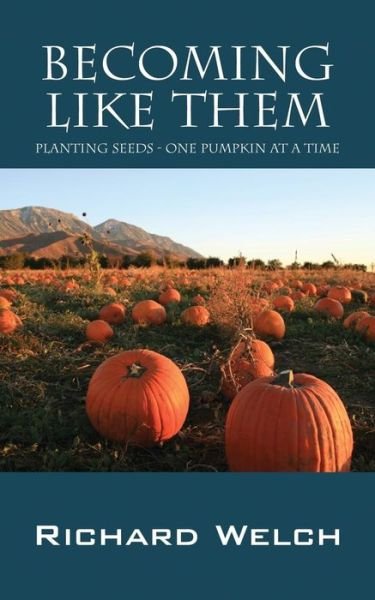 Cover for Richard Welch · Becoming Like Them: Planting Seeds - One Pumpkin at a Time (Paperback Book) (2015)