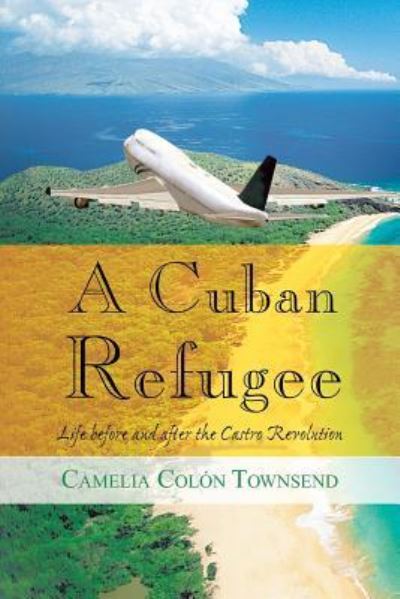 Cover for Camelia Colon Townsend · A Cuban Refugee: Life Before and After the Castro Revolution (Paperback Book) (2013)