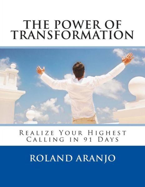 Cover for Roland Aranjo · The Power of Transformation: Realize Your Highest Calling in 91 Days (Taschenbuch) (2013)