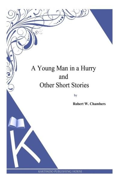 A Young Man in a Hurry and Other Short Stories - Robert W. Chambers - Böcker - CreateSpace Independent Publishing Platf - 9781497333598 - 5 april 2014