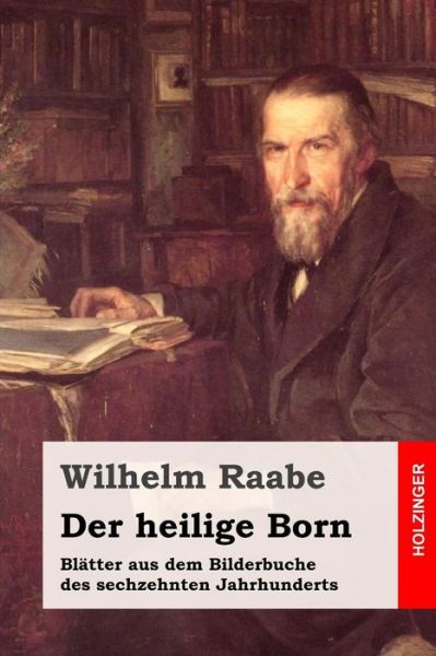 Cover for Wilhelm Raabe · Der Heilige Born: Blatter Aus Dem Bilderbuche Des Sechzehnten Jahrhunderts (Paperback Book) (2015)