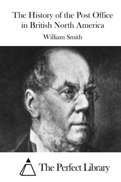 The History of the Post Office in British North America - William Smith - Books - Createspace - 9781514393598 - June 17, 2015