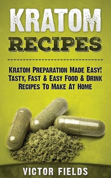 Cover for Victor Fields · Kratom Recipes: Kratom Preparation Made Easy! Tasty, Fast &amp; Easy Food &amp; Drink Recipes to Make at Home (Taschenbuch) (2015)
