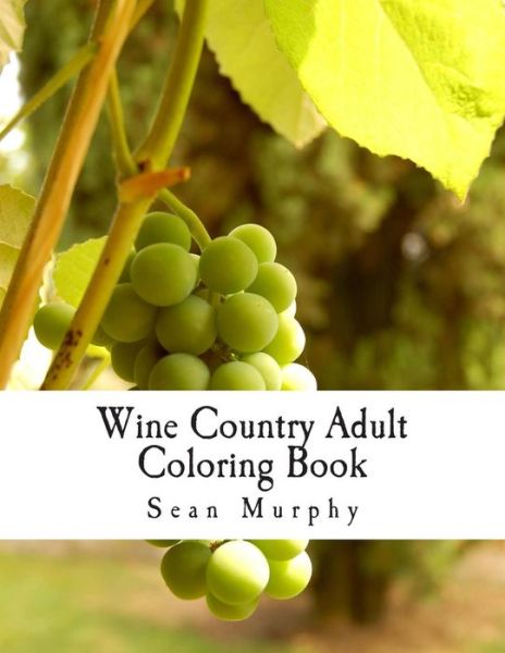 Wine Country Adult Coloring Book - Sean Murphy - Books - Createspace - 9781515268598 - August 26, 2015