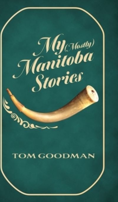 Cover for Tom Goodman · My (Mostly) Manitoba Stories (Hardcover Book) (2021)