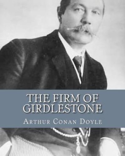 The Firm of Girdlestone - Sir Arthur Conan Doyle - Books - Createspace Independent Publishing Platf - 9781535224598 - December 13, 1901