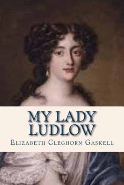 My Lady Ludlow - Elizabeth Cleghorn Gaskell - Książki - Createspace Independent Publishing Platf - 9781536904598 - 4 sierpnia 2016