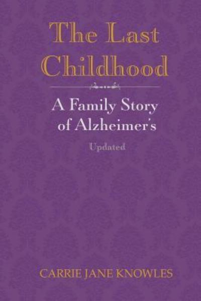 The Last Childhood A Family Story of Alzheimer's Updated - Carrie Jane Knowles - Boeken - CreateSpace Independent Publishing Platf - 9781544035598 - 10 oktober 2017