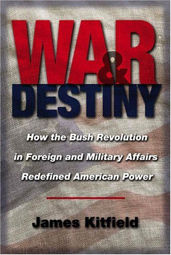 Cover for James Kitfield · War and Destiny: How the Bush Revolution in Foreign and Military Affairs Redefined American Power (Hardcover Book) [First edition] (2005)