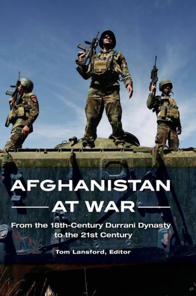 Afghanistan at War: From the 18th-Century Durrani Dynasty to the 21st Century - Tom Lansford - Kirjat - Bloomsbury Publishing Plc - 9781598847598 - torstai 16. helmikuuta 2017