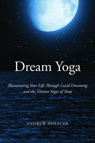 Cover for Andrew Holecek · Dream Yoga: Illuminating Your Life Through Lucid Dreaming and the Tibetan Yogas of Sleep (Pocketbok) (2016)