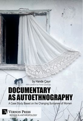 Documentary as Autoethnography: A Case Study Based on the Changing Surnames of Women - Series in Anthropology - Hande Cayir - Kirjat - Vernon Press - 9781622737598 - torstai 26. maaliskuuta 2020