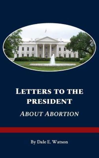 Letters to the President about Abortion - Dale Watson - Livres - Salt Water Media, LLC - 9781628061598 - 4 mars 2018