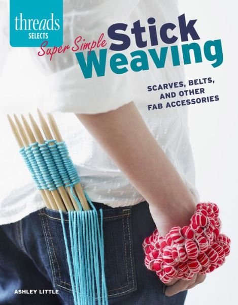 Cover for Ashley Little · Super Simple Stick Weaving: Scarves, Belts, and Other Fab Accessories - Threads Selects (Paperback Book) (2015)
